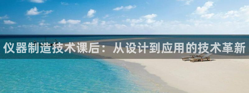 传奇电子女神cq9：仪器制造技术课后：从设计到应用的技术革新