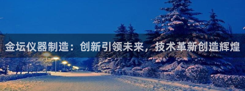 cq9电子野狼：金坛仪器制造：创新引领未来，技术革新创造辉煌