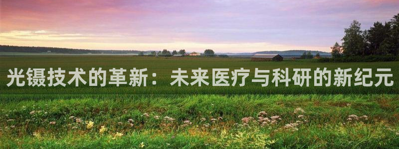 CQ9电子游戏玩着卡：光镊技术的革新：未来医疗与科研的新纪元