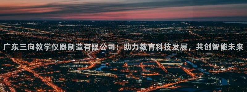 cq9电子是哪国的：广东三向教学仪器制造有限公司：助力教育科