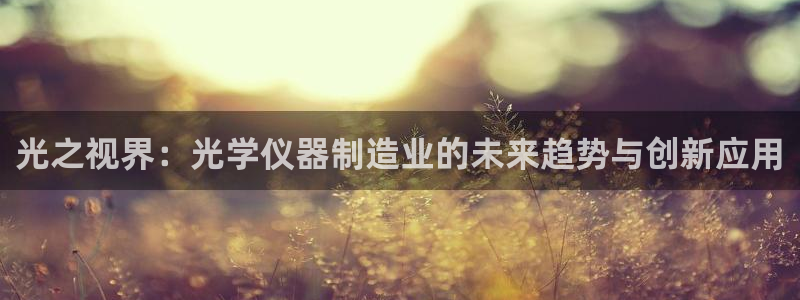cq9电子游戏代理：光之视界：光学仪器制造业的未来趋势与创新
