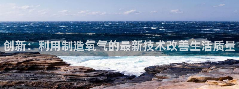 雅博电子CQ9：创新：利用制造氧气的最新技术改善生活质量