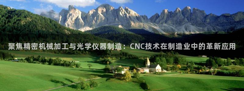 电子cq9金鲨银鲨：聚焦精密机械加工与光学仪器制造：CNC技