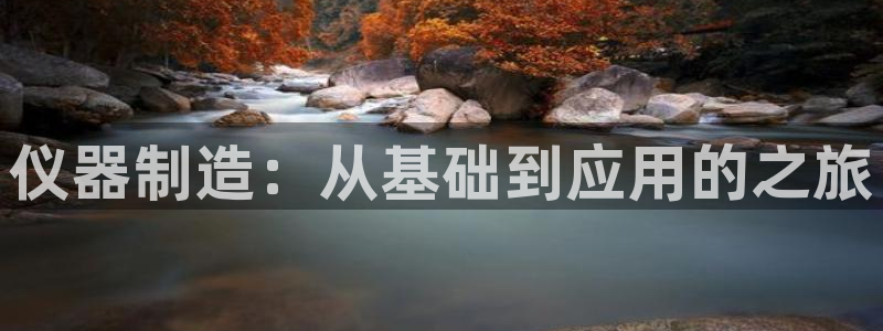 cq9电子怎样下载：仪器制造：从基础到应用的之旅