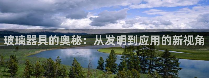 cq9电子宙斯怎么玩：玻璃器具的奥秘：从发明到应用的新视角