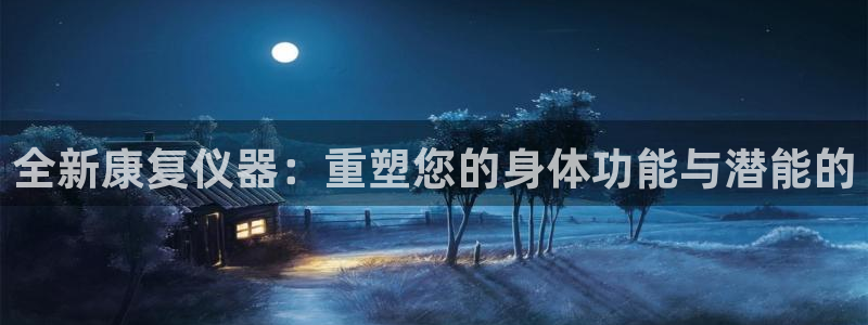 cq9电子在线官网：全新康复仪器：重塑您的身体功能与潜能的