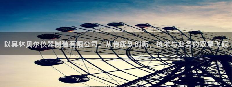 cq9电子宙斯赔付表：以其林贝尔仪器制造有限公司：从传统到创