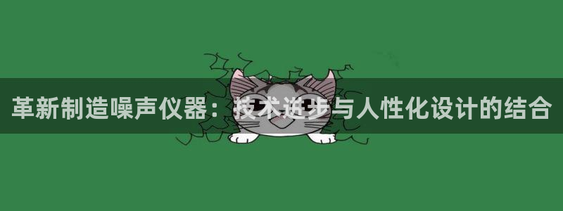 cq9电子舞冠军：革新制造噪声仪器：技术进步与人性化设计的结