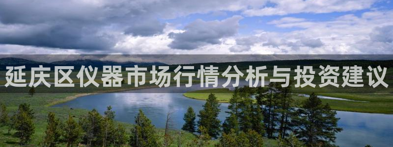 火凤凰cq9电子：延庆区仪器市场行情分析与投资建议