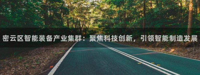 cq9传奇电子赌博：密云区智能装备产业集群：聚焦科技创新，引
