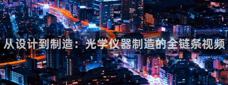 cq9电子作弊：从设计到制造：光学仪器制造的全链条视频