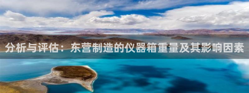 传奇电子cq9官方电话：分析与评估：东营制造的仪器箱重量及其