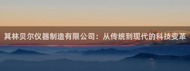 下载cq9电子777：其林贝尔仪器制造有限公司：从传统到现代