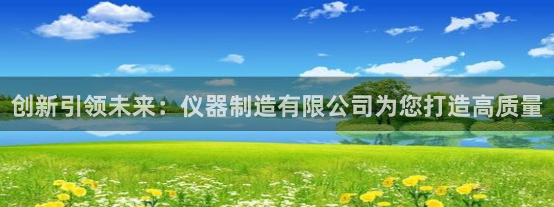cq9电子游艺授权平台：创新引领未来：仪器制造有限公司为您打