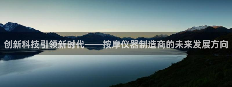 cq9电子金大款游戏：创新科技引领新时代——按摩仪器制造商的