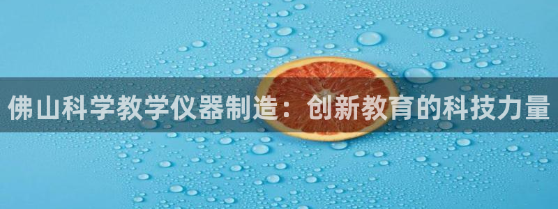 cq9电子娱乐平台在线：佛山科学教学仪器制造：创新教育的科技