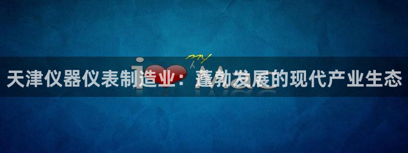 cq9电子续写传奇：天津仪器仪表制造业：蓬勃发展的现代产业生