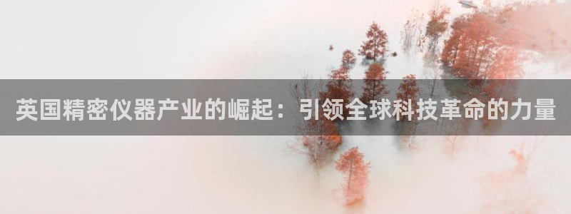 cq9电子哪个好打点：英国精密仪器产业的崛起：引领全球科技革