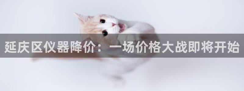 cq9电子宝石女王：延庆区仪器降价：一场价格大战即将开始