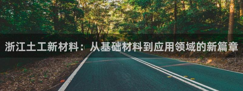 CQ9电子最新网站：浙江土工新材料：从基础材料到应用领域的新