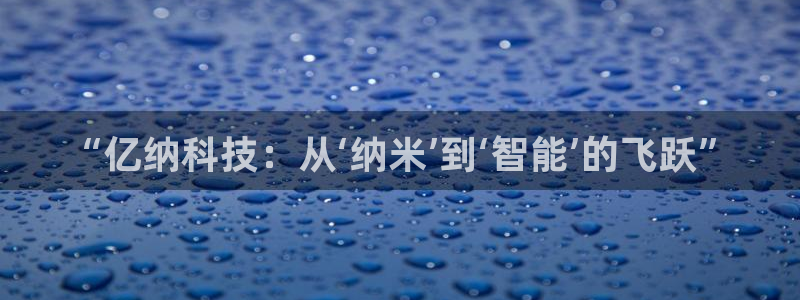 cq9电子维护前后：“亿纳科技：从‘纳米’到‘智能’的飞跃”