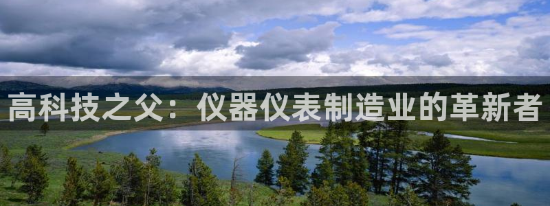 cq9电子跳更高试玩：高科技之父：仪器仪表制造业的革新者