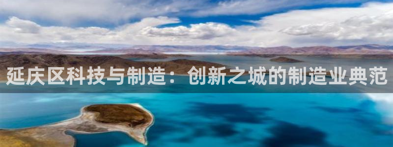 cq9电子有漏洞吗：延庆区科技与制造：创新之城的制造业典范