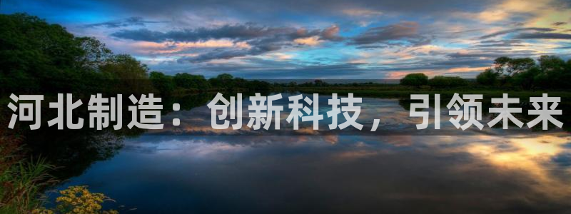cq9好玩电子：河北制造：创新科技，引领未来