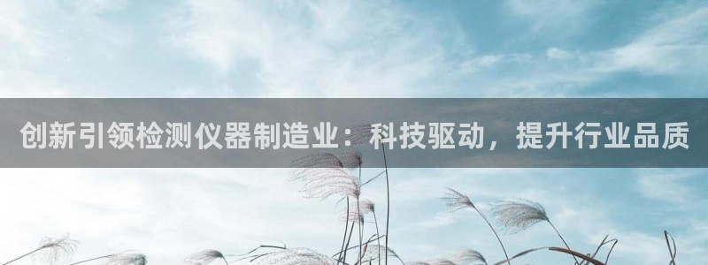 cq9传奇电子厂：创新引领检测仪器制造业：科技驱动，提升行业