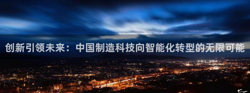 cq9电子程序问题：创新引领未来：中国制造科技向智能化转型的