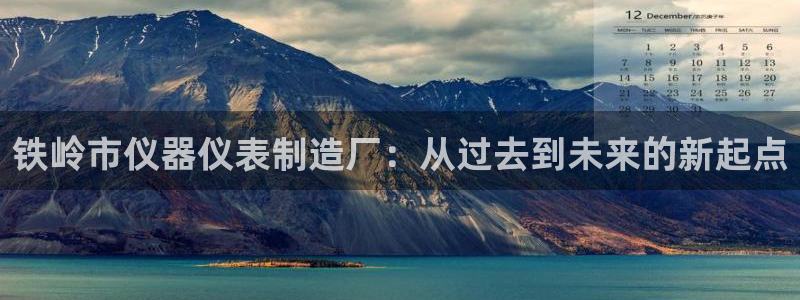 cq9电子在线试玩：铁岭市仪器仪表制造厂：从过去到未来的新起