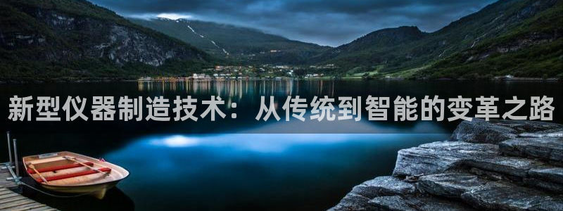 cq9电子爆分时间：新型仪器制造技术：从传统到智能的变革之路