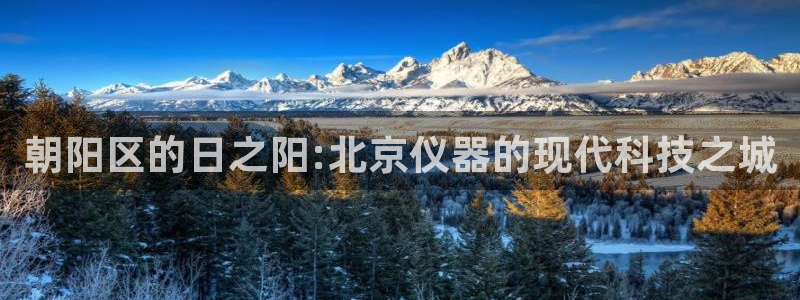 cq9电子以小博大：朝阳区的日之阳:北京仪器的现代科技之城