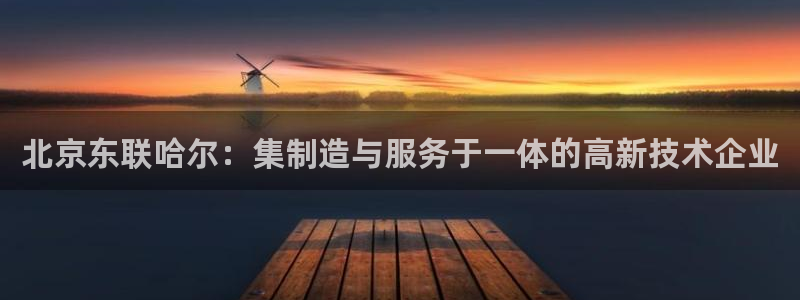 cq9电子 pp电子 qly捕鱼：北京东联哈尔：集制造与服务