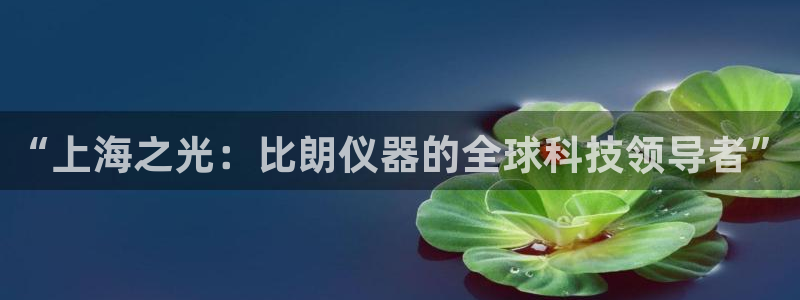 CQ9电子破解：“上海之光：比朗仪器的全球科技领导者”