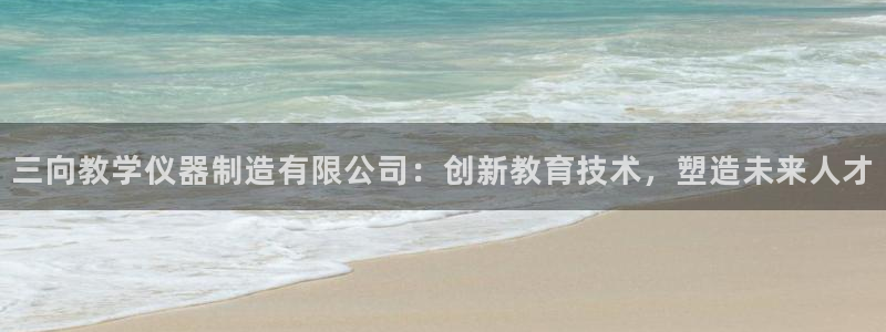 cq9电子跳高高网址：三向教学仪器制造有限公司：创新教育技术