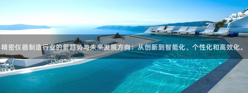 cq9电子修改：精密仪器制造行业的新趋势与未来发展方向：从创