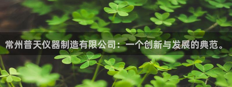 cq9电子忍者浣熊：常州普天仪器制造有限公司：一个创新与发展