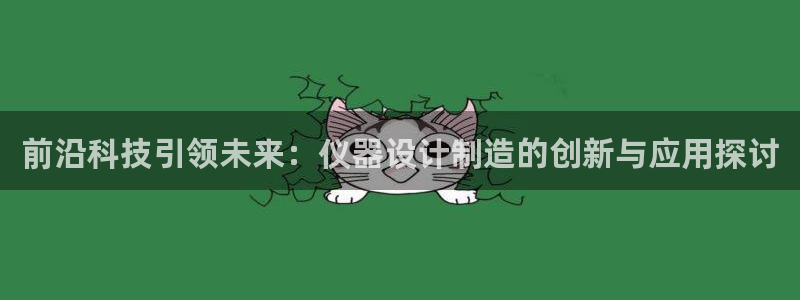 cq9电子武圣视频：前沿科技引领未来：仪器设计制造的创新与应