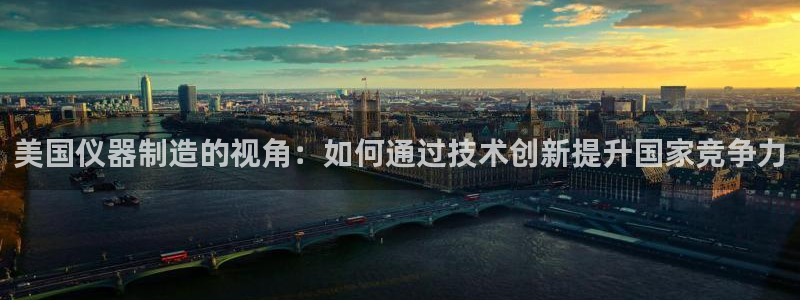 网赌cq9电子：美国仪器制造的视角：如何通过技术创新提升国家