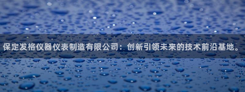 cq9电子怎么赢钱：保定发格仪器仪表制造有限公司：创新引领未