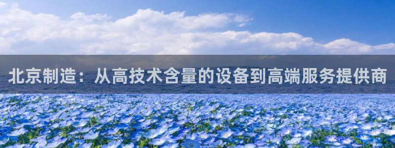cq9电子免费试玩：北京制造：从高技术含量的设备到高端服务提