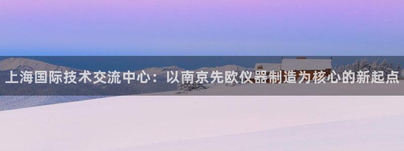 cq9电子大奖直播：上海国际技术交流中心：以南京先欧仪器制造