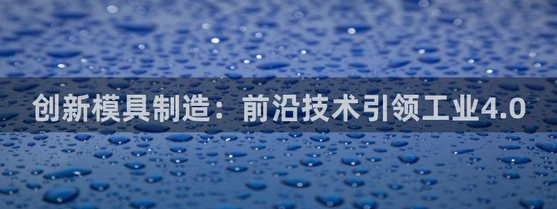 cq9电子宙斯大奖图片：创新模具制造：前沿技术引领工业4.0