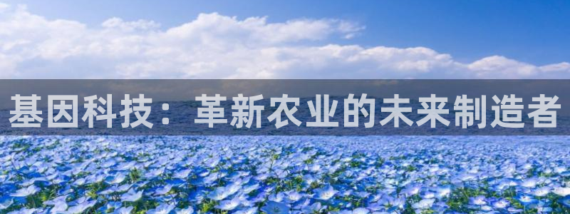 cq9电子官方平台：基因科技：革新农业的未来制造者