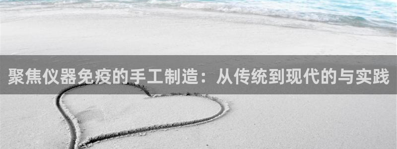 cq9传奇电子维护过后：聚焦仪器免疫的手工制造：从传统到现代