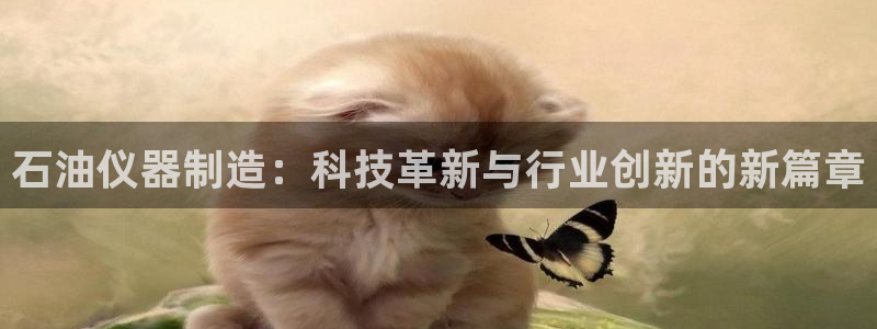 cq9电子专用平台：石油仪器制造：科技革新与行业创新的新篇章