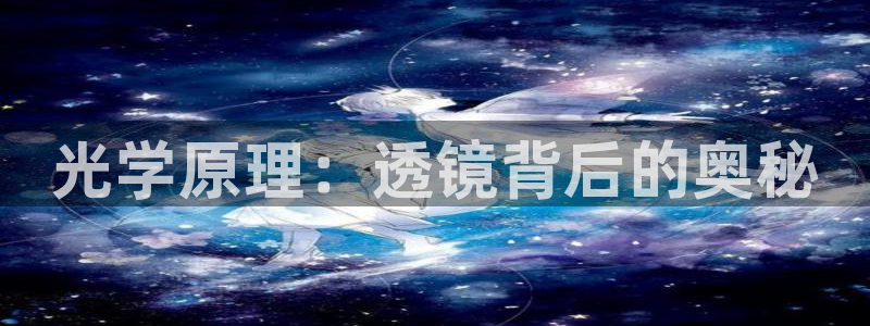 cq9电子视频：光学原理：透镜背后的奥秘