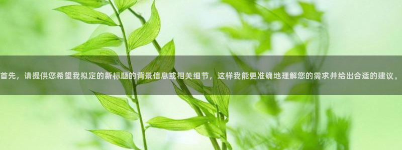 中国电子舞cq9：首先，请提供您希望我拟定的新标题的背景信息