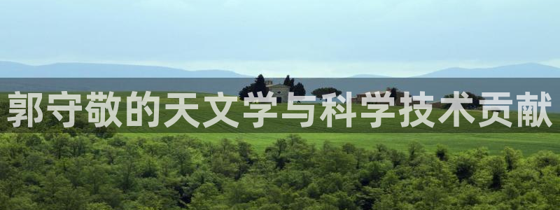 cq9电子666：郭守敬的天文学与科学技术贡献